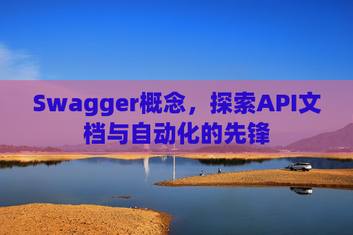Swagger概念，探索API文档与自动化的先锋